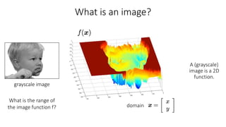 What is an image?
A (grayscale)
image is a 2D
function.
domain
What is the range of
the image function f?
grayscale image
 