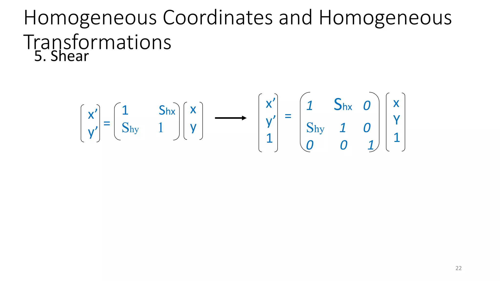 x’
y’
x
y
=
1 Shx
Shy 1
x’
y’
1
1 Shx 0
Shy 1 0
0 0 1
=
x
Y
1
5. Shear
Homogeneous Coordinates and Homogeneous
Transformations
22
 