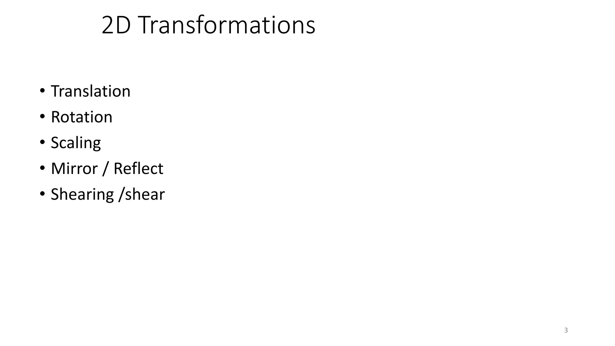 2D Transformations
• Translation
• Rotation
• Scaling
• Mirror / Reflect
• Shearing /shear
3
 