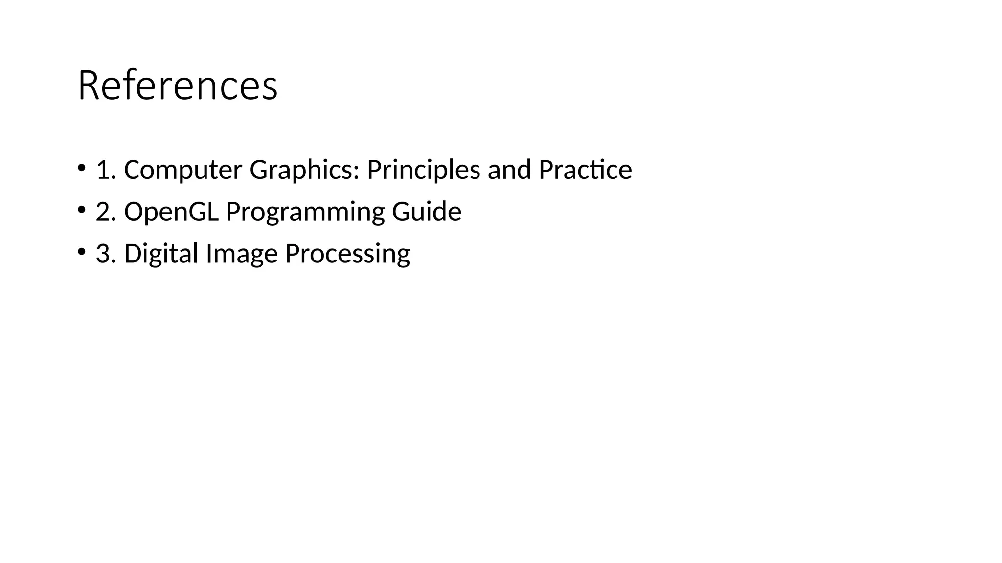 References
• 1. Computer Graphics: Principles and Practice
• 2. OpenGL Programming Guide
• 3. Digital Image Processing