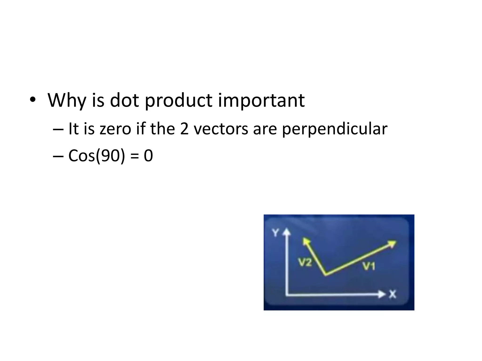 • Why is dot product important 
– It is zero if the 2 vectors are perpendicular 
– Cos(90) = 0 
 