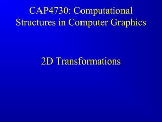 CAP4730: Computational 
Structures in Computer Graphics 
2D Transformations 
 