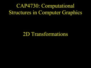 CAP4730: Computational
Structures in Computer Graphics
2D Transformations
 