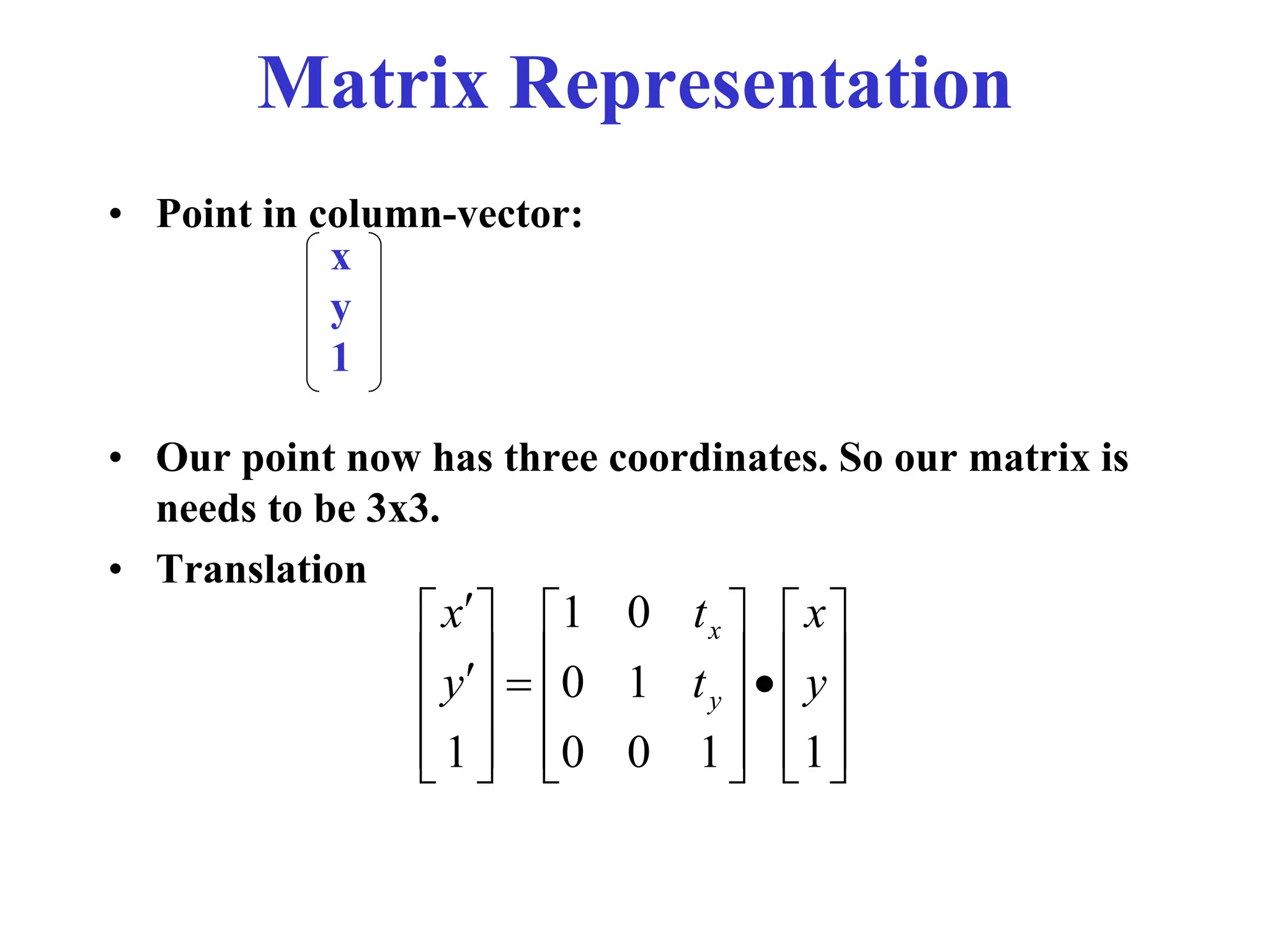 Matrix Representation
• Point in column-vector:
• Our point now has three coordinates. So our matrix is
needs to be 3x3.
• Translation
x
y
1


































1
1
0
0
1
0
0
1
1
y
x
t
t
y
x
y
x
 