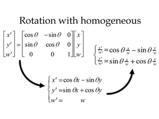 Rotation with homogeneous
x    cos    sin    0   x
y    sin   cos     0   y       x         x         y
                               w   cos   w   sin   w
w     0     0      1 w
                               y         x         y
                               w   sin   w   cos   w


             x    cos x sin y
             y    sin x cos y
            w              w
 