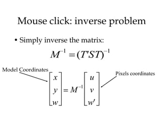 Mouse click: inverse problem
    • Simply inverse the matrix:
                        1               1
                    M       (T ST)
Model Coordinates
                                            Pixels coordinates
                    x               u
                                1
                    y       M       v
                    w               w
 