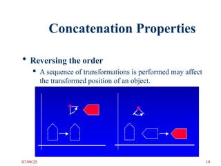 Concatenation Properties
 Reversing the order
 A sequence of transformations is performed may affect
the transformed position of an object.
07/09/25 19
 