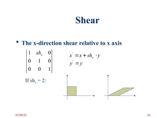 Shear
 The x-direction shear relative to x axis










1
0
0
0
1
0
0
1 x
sh y
sh
x
x x 


'
y
y 
'
If shx = 2:
07/09/25 30
 