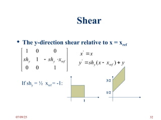 Shear
 The y-direction shear relative to x = xref












1
0
0
1
0
0
1
ref
y
y x
sh
sh
x
x 
'
y
x
x
sh
y ref
y 

 )
(
'
If shy = ½ xref = -1:
1
1/2
3/2
07/09/25 32
 