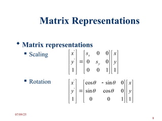Matrix Representations
 Matrix representations
 Scaling
 Rotation































1
1
0
0
0
0
0
0
1
'
'
y
x
s
s
y
x
y
x



















 











1
1
0
0
0
cos
sin
0
sin
cos
1
'
'
y
x
y
x




07/09/25
8
 