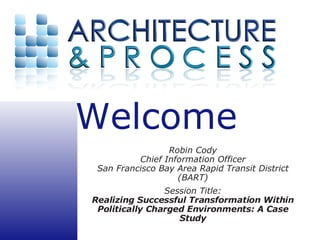 Robin Cody Chief Information Officer San Francisco Bay Area Rapid Transit District (BART) Session Title: Realizing Successful Transformation Within Politically Charged Environments: A Case Study 