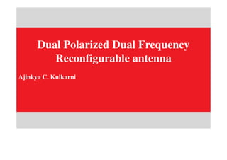 Dual Polarized Dual Frequency
Reconfigurable antenna
Ajinkya C. Kulkarni
 