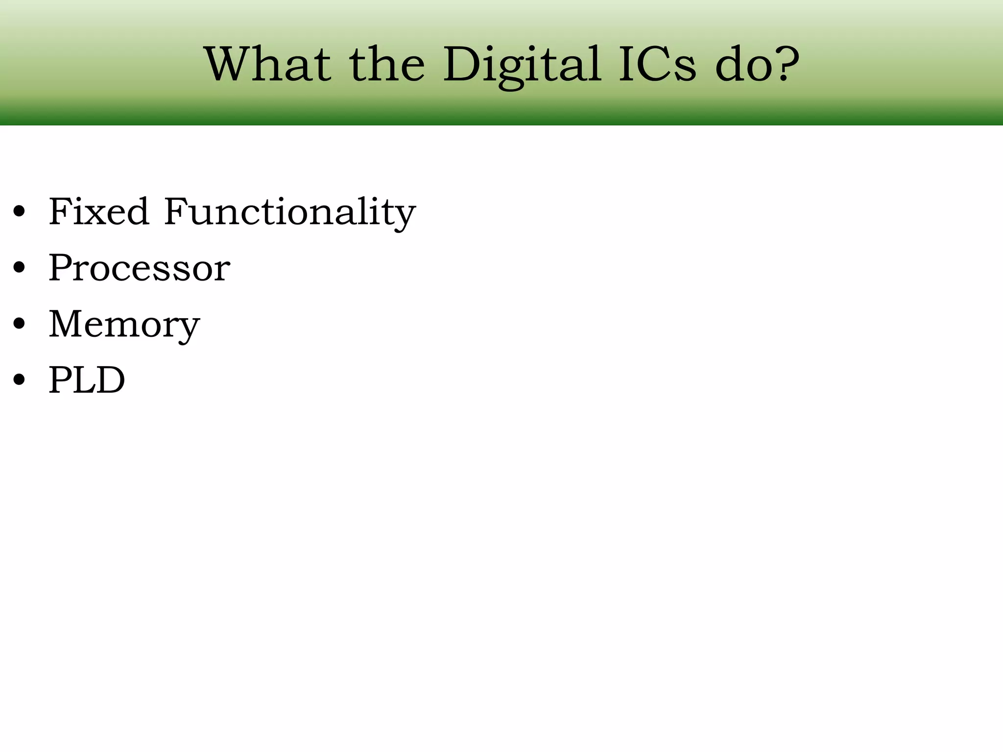 What the Digital ICs do? • Fixed Functionality • Processor • Memory • PLD 