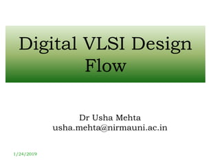 Digital VLSI Design
Flow
Dr Usha Mehta
usha.mehta@nirmauni.ac.in
1/24/2019
 