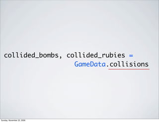 collided_bombs, collided_rubies =
GameData.collisions
Sunday, November 22, 2009
 