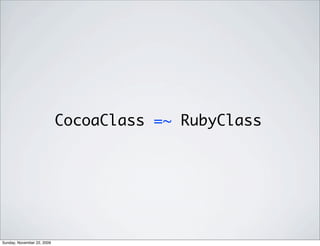 CocoaClass =~ RubyClass
Sunday, November 22, 2009
 