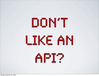 don’t
like an
API?
Sunday, November 22, 2009
 