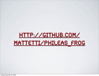 http://github.com/
mattetti/phileas_frog
Sunday, November 22, 2009
 