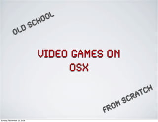 video games on
OSX
OLD SCHOOL
from scratch
Sunday, November 22, 2009
 