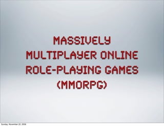 Massively
Multiplayer online
role-playing games
(MMORPG)
Sunday, November 22, 2009
 