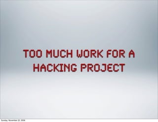 too much work for a
hacking project
Sunday, November 22, 2009
 