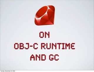 on
obj-c runtime
and GC
Sunday, November 22, 2009
 