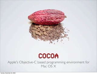 COCOA
Apple's Objective-C based programming environment for
Mac OS X
Sunday, November 22, 2009
 