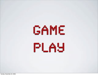 GAME
PLAY
Sunday, November 22, 2009
 