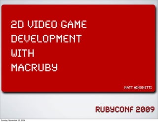 rubyconf 2009
2d video game
development
with
MacRuby
matt aimonetti
Sunday, November 22, 2009
 