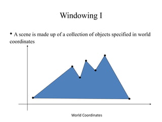 Windowing I
• A scene is made up of a collection of objects specified in world
coordinates
World Coordinates
 