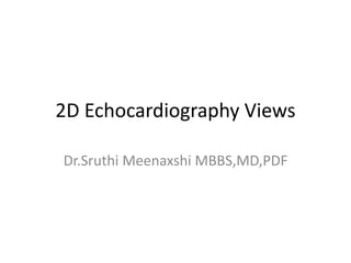 2D Echocardiography Views
Dr.Sruthi Meenaxshi MBBS,MD,PDF
 