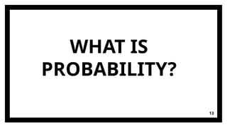 WHAT IS
PROBABILITY?
13
 