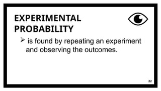 EXPERIMENTAL
PROBABILITY
22
 is found by repeating an experiment
and observing the outcomes.
 