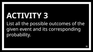 ACTIVITY 3
List all the possible outcomes of the
given event and its corresponding
probability.
32
 