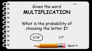 Given the word
MULTIPLICATION
What is the probability of
choosing the letter I?
3/14 1/7
6/10
 