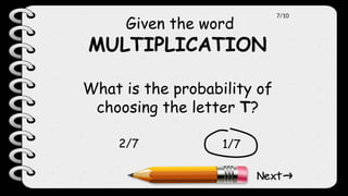 Given the word
MULTIPLICATION
What is the probability of
choosing the letter T?
1/7
2/7
7/10
 