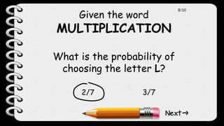 Given the word
MULTIPLICATION
What is the probability of
choosing the letter L?
2/7 3/7
8/10
 