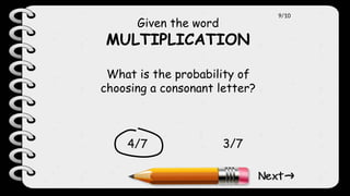 Given the word
MULTIPLICATION
What is the probability of
choosing a consonant letter?
4/7 3/7
9/10
 