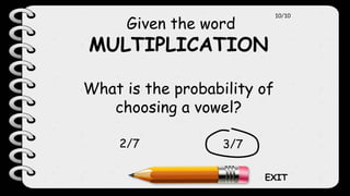 Given the word
MULTIPLICATION
What is the probability of
choosing a vowel?
3/7
2/7
10/10
EXIT
 