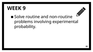 60
WEEK 9
▪ Solve routine and non-routine
problems involving experimental
probability.
 
