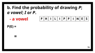 b. Find the probability of drawing P;
a vowel; I or P.
74
- a vowel
P(E) =
=
 