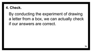 76
4. Check.
By conducting the experiment of drawing
a letter from a box, we can actually check
if our answers are correct.
 