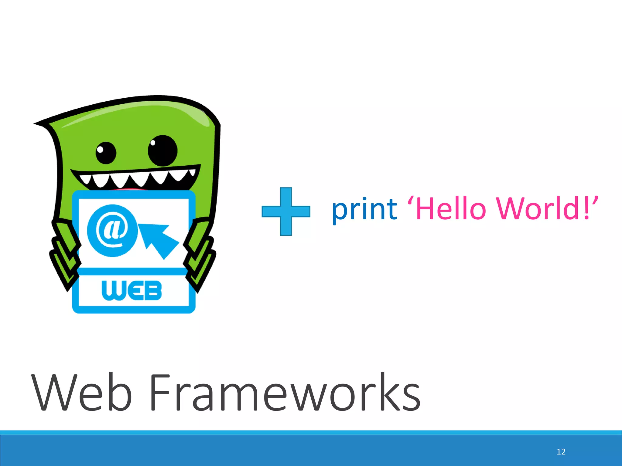 print ‘Hello World!’ Web Frameworks 12 