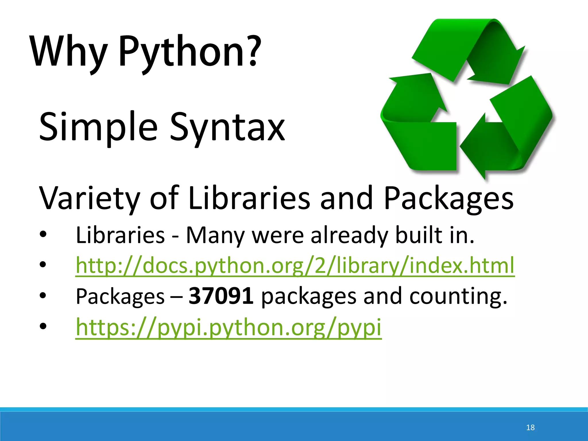 Simple Syntax Variety of Libraries and Packages • Libraries - Many were already built in. • • http://docs.python.org/2/library/index.html Packages – 37091 packages and counting. • https://pypi.python.org/pypi 18 