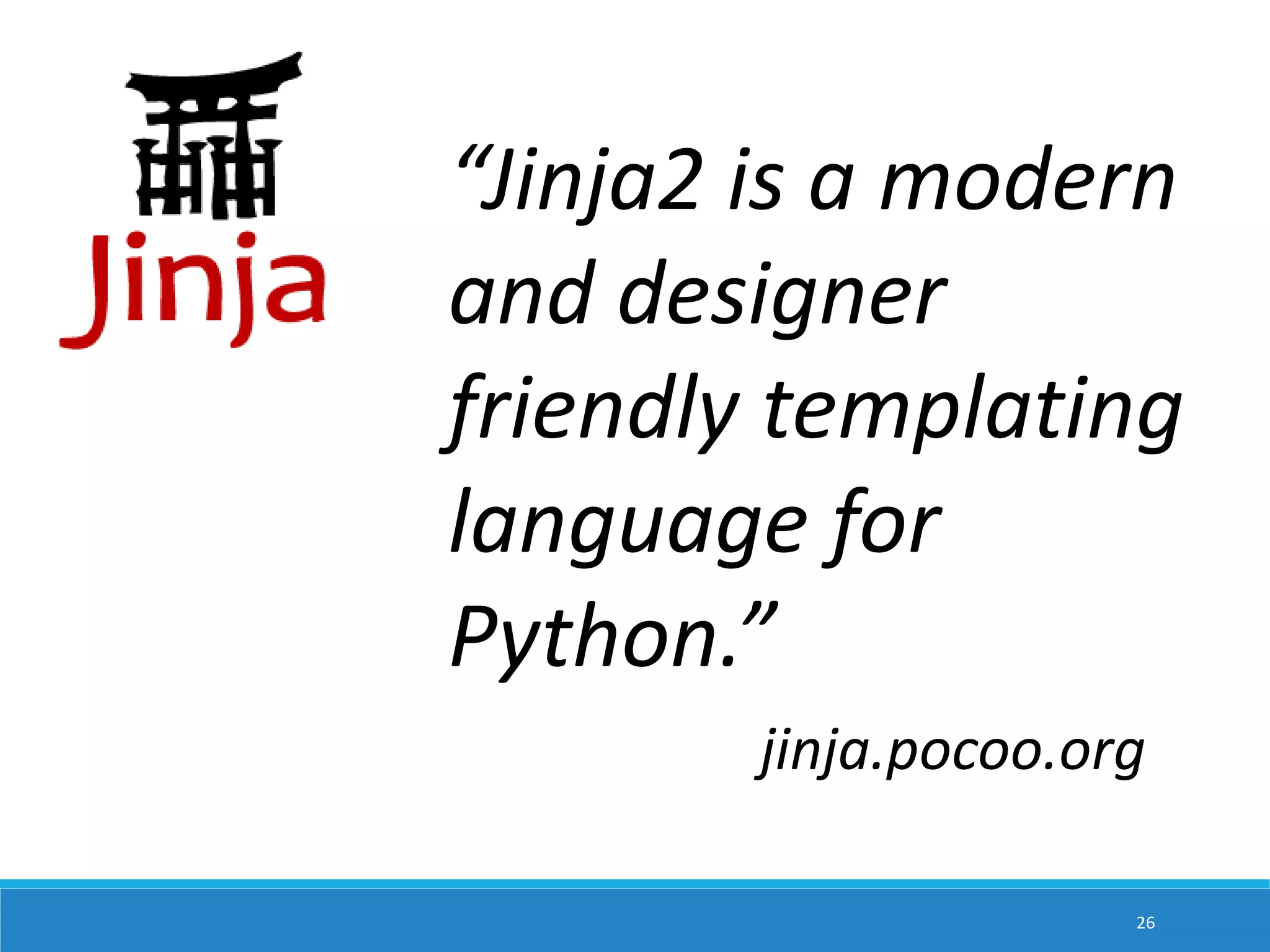 “Jinja2 is a modern and designer friendly templating language for Python.” jinja.pocoo.org 26 