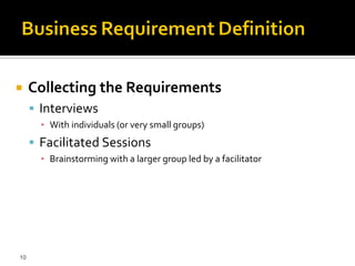     Collecting the Requirements
      Interviews
       ▪ With individuals (or very small groups)
      Facilitated Sessions
       ▪ Brainstorming with a larger group led by a facilitator




10
 