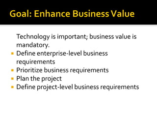 Technology is important; business value is
    mandatory.
   Define enterprise-level business
    requirements
   Prioritize business requirements
   Plan the project
   Define project-level business requirements
 