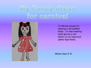 I’m Minnie mouse.I’m
wearing a red spotted
dress . I’m also wearing
white gloves a red
ribbon on my head and
yellow high-heels.

Miriam Saiz 2º D

 