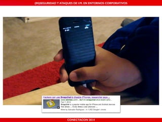 MALICIOUS THREATS, (IN)SEGURIDAD VULNERABILITIES Y ATAQUES AND DE DEFENSES I.M. EN ENTORNOS IN WHATSAPP CORPORATIVOS 
AND MOBILE I.M. PLATFORMS 
CONECTACON SHMOOCON 2014 
2014 
 