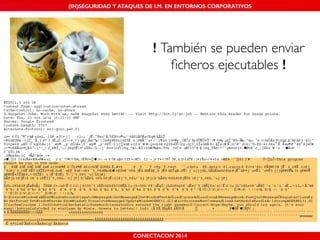 (IN)SEGURIDAD Y ATAQUES DE I.M. EN ENTORNOS CORPORATIVOS 
! También se pueden enviar 
ficheros ejecutables ! 
CONECTACON 2014 
 